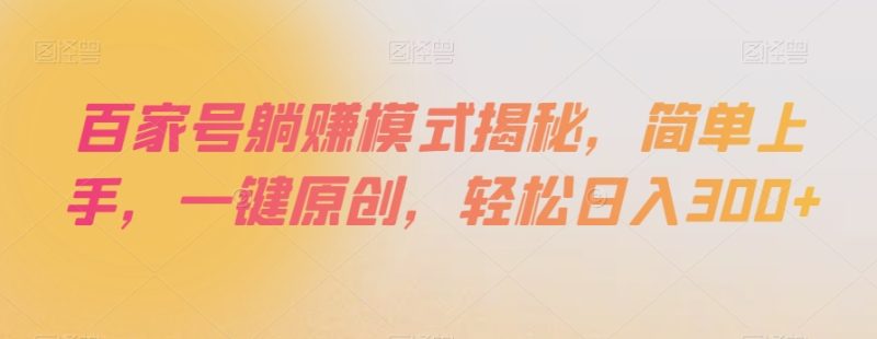 百家号躺赚模式揭秘，简单上手，一键原创，轻松日入300+【揭秘】睿集资源栈-网赚项目-副业赚钱-互联网创业-资源整合睿集资源栈
