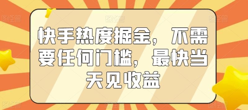 快手热度掘金，不需要任何门槛，最快当天见收益睿集资源栈-网赚项目-副业赚钱-互联网创业-资源整合睿集资源栈