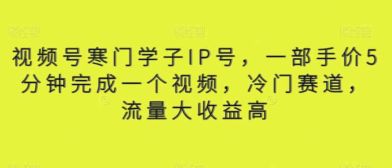 视频号寒门学子IP号，一部手价5分钟完成一个视频，冷门赛道，流量大收益高【揭秘】睿集资源栈-网赚项目-副业赚钱-互联网创业-资源整合睿集资源栈