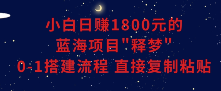 小白能日赚1800元的蓝海项目”释梦”0-1搭建流程可直接复制粘贴长期做睿集资源栈-网赚项目-副业赚钱-互联网创业-资源整合睿集资源栈