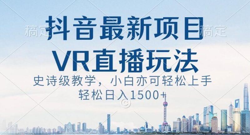 抖音最新VR直播玩法，史诗级教学，小白也可轻松上手轻松日入1500+【揭秘】睿集资源栈-网赚项目-副业赚钱-互联网创业-资源整合睿集资源栈