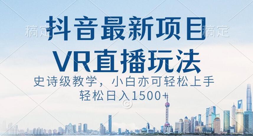 抖音最新VR直播玩法，史诗级教学，小白也可轻松上手轻松日入1500+【揭秘】睿集资源栈-网赚项目-副业赚钱-互联网创业-资源整合睿集资源栈