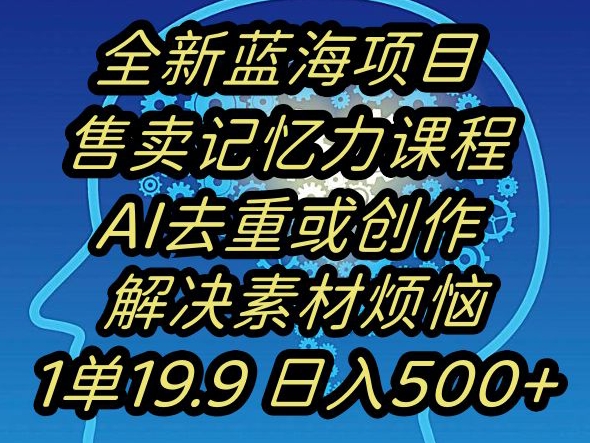 蓝海项目记忆力提升，AI去重，一单19.9日入500+【揭秘】睿集资源栈-网赚项目-副业赚钱-互联网创业-资源整合睿集资源栈