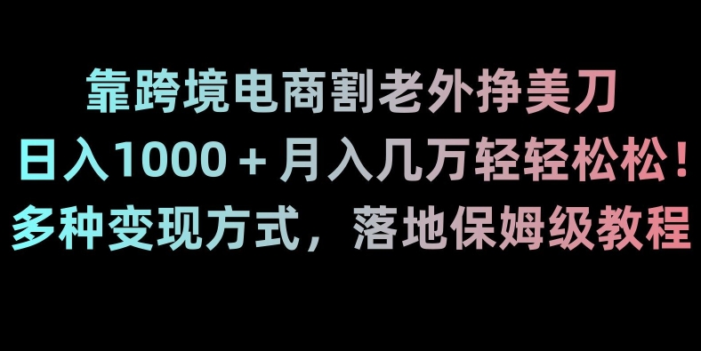 靠跨境电商割老外挣美刀，日入1000＋月入几万轻轻松松！多种变现方式，落地保姆级教程【揭秘】睿集资源栈-网赚项目-副业赚钱-互联网创业-资源整合睿集资源栈