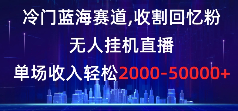 冷门蓝海赛道,收割回忆粉,无人挂机直播,单场收入轻松2000-5w+【揭秘】睿集资源栈-网赚项目-副业赚钱-互联网创业-资源整合睿集资源栈