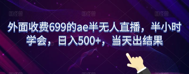 外面收费699的ae半无人直播，半小时学会，日入500+，当天出结果【揭秘】睿集资源栈-网赚项目-副业赚钱-互联网创业-资源整合睿集资源栈