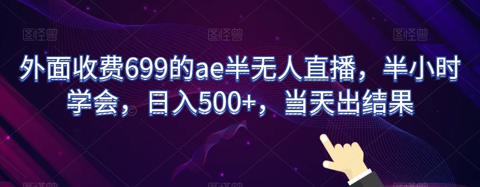 外面收费699的ae半无人直播,半小时学会,日入500+,当天出结果【揭秘】睿集资源栈-网赚项目-副业赚钱-互联网创业-资源整合睿集资源栈
