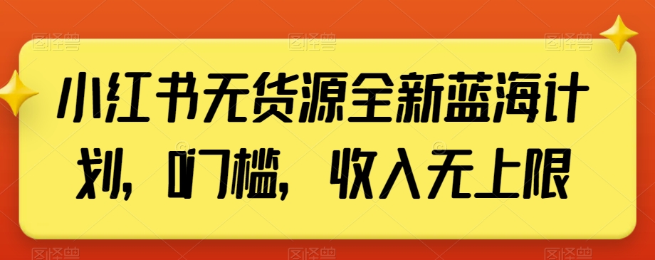 小红书无货源全新蓝海计划,0门槛,收入无上限【揭秘】睿集资源栈-网赚项目-副业赚钱-互联网创业-资源整合睿集资源栈