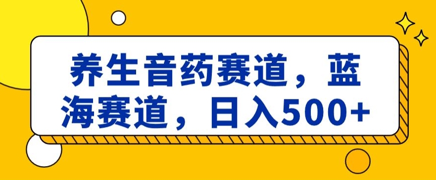 养生音药赛道,蓝海赛道,日入500+【揭秘】睿集资源栈-网赚项目-副业赚钱-互联网创业-资源整合睿集资源栈