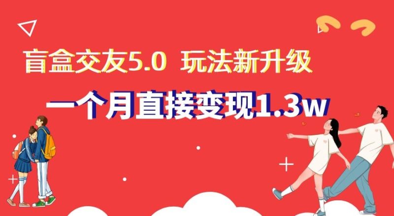 盲盒交友5.0，玩法全新升级，一个月直接变现1.3W，新手小白轻松上手【揭秘】睿集资源栈-网赚项目-副业赚钱-互联网创业-资源整合睿集资源栈