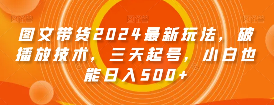 图文带货2024最新玩法，破播放技术，三天起号，小白也能日入500+【揭秘】睿集资源栈-网赚项目-副业赚钱-互联网创业-资源整合睿集资源栈