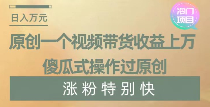 原创一个视频带货收益上万，傻瓜式操作过原创，几分钟做一个视频涨粉特别快【揭秘】睿集资源栈-网赚项目-副业赚钱-互联网创业-资源整合睿集资源栈
