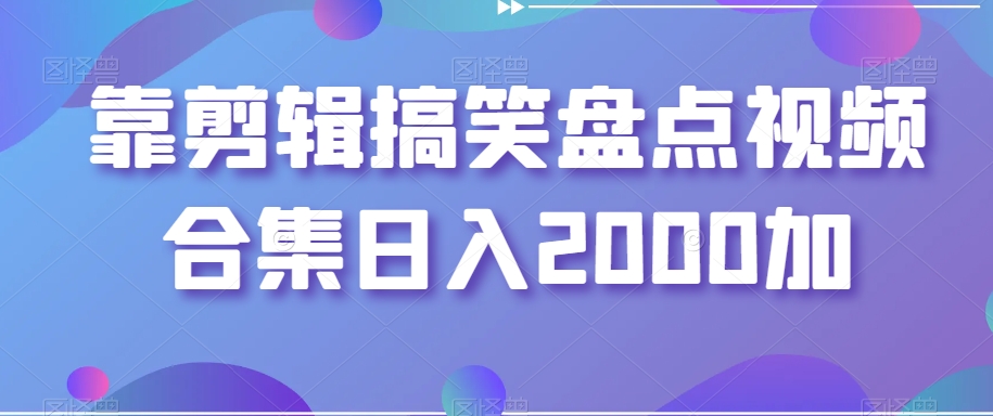 靠剪辑搞笑盘点视频合集日入2000加【揭秘】睿集资源栈-网赚项目-副业赚钱-互联网创业-资源整合睿集资源栈