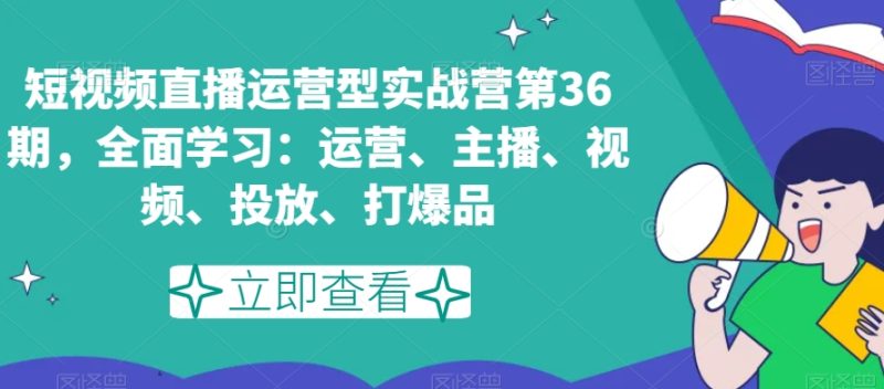 短视频直播运营型实战营第36期，全面学习：运营、主播、视频、投放、打爆品睿集资源栈-网赚项目-副业赚钱-互联网创业-资源整合睿集资源栈