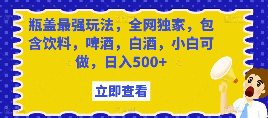 瓶盖最强玩法，全网独家，包含饮料，啤酒，白酒，小白可做，日入500+【揭秘】睿集资源栈-网赚项目-副业赚钱-互联网创业-资源整合睿集资源栈