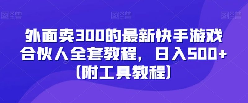 外面卖300的最新快手游戏合伙人全套教程，日入500+（附工具教程）睿集资源栈-网赚项目-副业赚钱-互联网创业-资源整合睿集资源栈