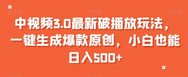 中视频3.0最新破播放玩法，一键生成爆款原创，小白也能日入500+【揭秘】睿集资源栈-网赚项目-副业赚钱-互联网创业-资源整合睿集资源栈
