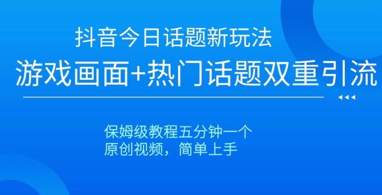 抖音今日话题新玩法，游戏画面+热门话题双重引流，保姆级教程五分钟一个【揭秘】睿集资源栈-网赚项目-副业赚钱-互联网创业-资源整合睿集资源栈