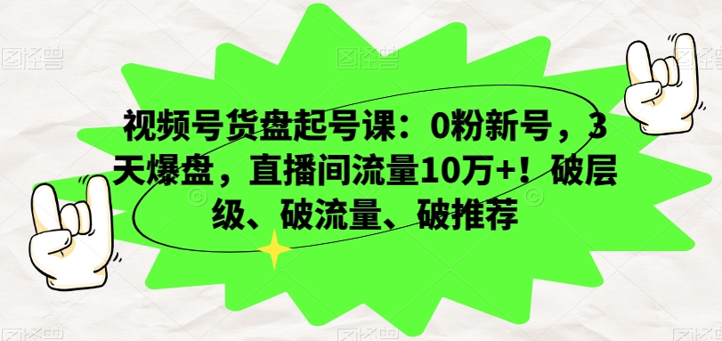 视频号货盘起号课：0粉新号，3天爆盘，直播间流量10万+！破层级、破流量、破推荐睿集资源栈-网赚项目-副业赚钱-互联网创业-资源整合睿集资源栈