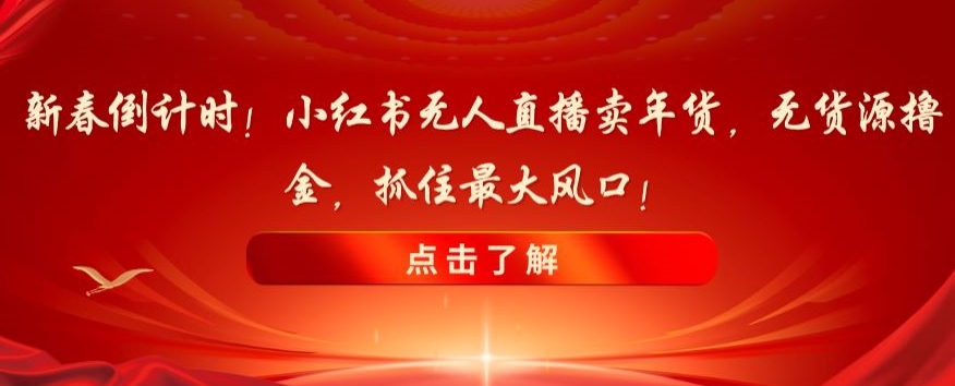 新春倒计时!小红书无人直播卖年货,无货源撸金,抓住最大风口【揭秘】睿集资源栈-网赚项目-副业赚钱-互联网创业-资源整合睿集资源栈