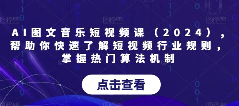 AI图文音乐短视频课（2024）,帮助你快速了解短视频行业规则，掌握热门算法机制睿集资源栈-网赚项目-副业赚钱-互联网创业-资源整合睿集资源栈