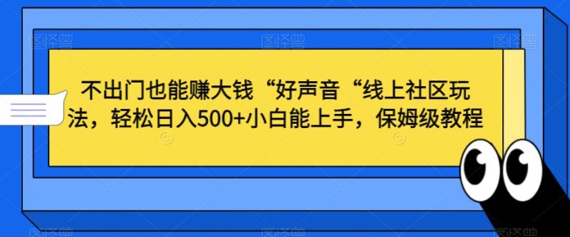 不出门也能赚大钱“好声音“线上社区玩法，轻松日入500+小白能上手，保姆级教程睿集资源栈-网赚项目-副业赚钱-互联网创业-资源整合睿集资源栈