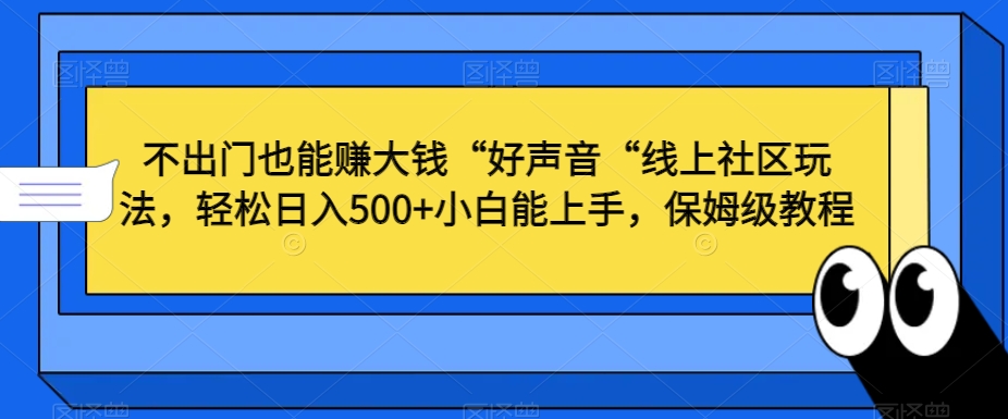 不出门也能赚大钱“好声音“线上社区玩法，轻松日入500+小白能上手，保姆级教程睿集资源栈-网赚项目-副业赚钱-互联网创业-资源整合睿集资源栈