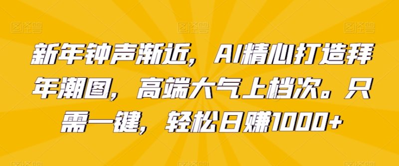 新年钟声渐近，AI精心打造拜年潮图，高端大气上档次。只需一键，轻松日赚1000+睿集资源栈-网赚项目-副业赚钱-互联网创业-资源整合睿集资源栈