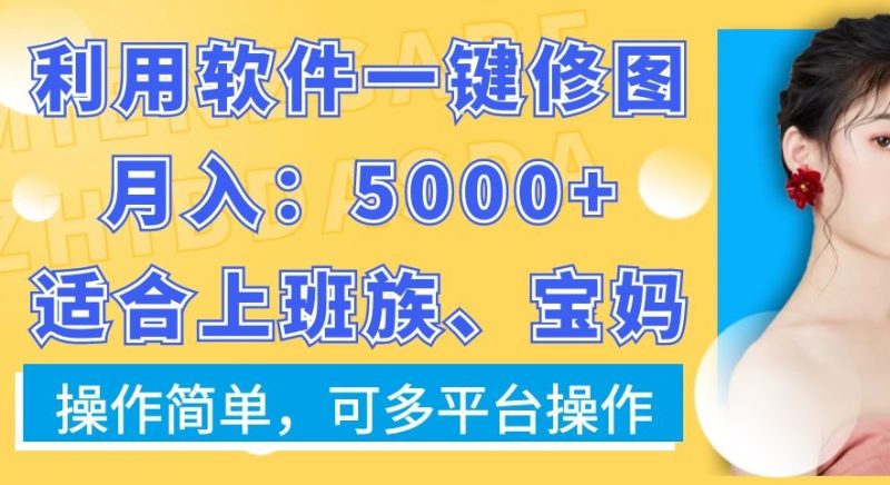 利用软件一键修图月入5000+，适合上班族、宝妈，操作简单，可多平台操作睿集资源栈-网赚项目-副业赚钱-互联网创业-资源整合睿集资源栈