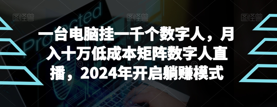 【超级蓝海项目】一台电脑挂一千个数字人，月入十万低成本矩阵数字人直播，2024年开启躺赚模式睿集资源栈-网赚项目-副业赚钱-互联网创业-资源整合睿集资源栈