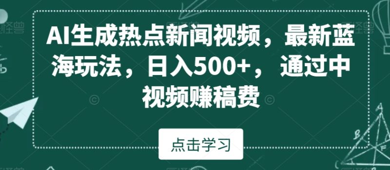 AI生成热点新闻视频，最新蓝海玩法，日入500+，通过中视频赚稿费睿集资源栈-网赚项目-副业赚钱-互联网创业-资源整合睿集资源栈