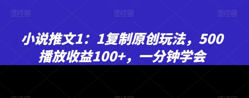 小说推文1：1复制原创玩法，500播放收益100+，一分钟学会睿集资源栈-网赚项目-副业赚钱-互联网创业-资源整合睿集资源栈
