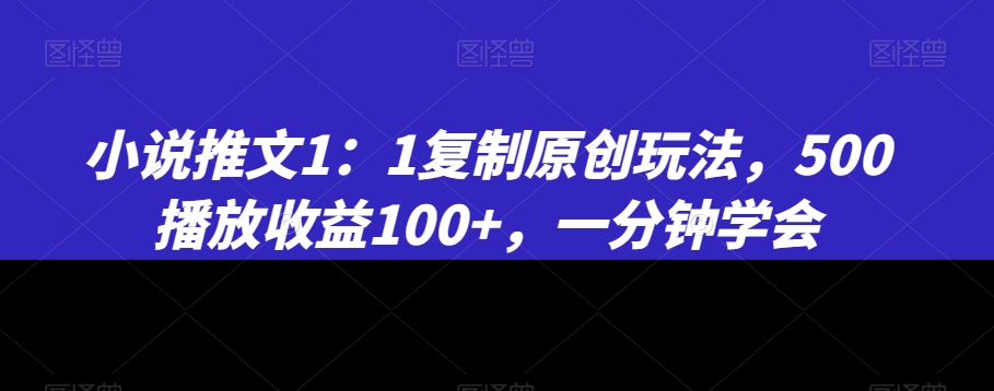 小说推文1：1复制原创玩法，500播放收益100+，一分钟学会睿集资源栈-网赚项目-副业赚钱-互联网创业-资源整合睿集资源栈