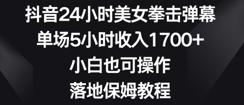 抖音24小时美女拳击弹幕，单场5小时收入1700+，小白也可操作，落地保姆教程睿集资源栈-网赚项目-副业赚钱-互联网创业-资源整合睿集资源栈