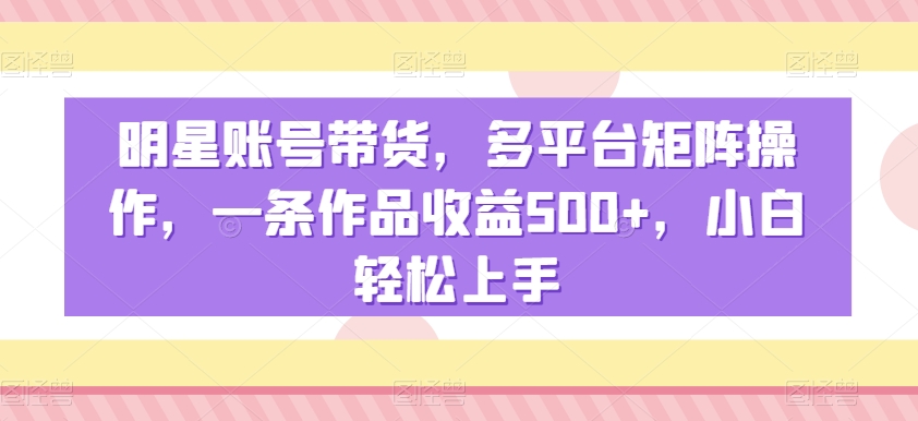 明星账号带货，多平台矩阵操作，一条作品收益500+，小白轻松上手睿集资源栈-网赚项目-副业赚钱-互联网创业-资源整合睿集资源栈
