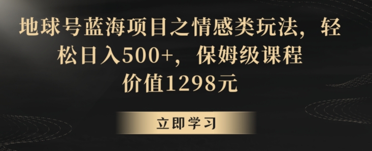 地球号蓝海项目之情感类玩法，轻松日入500+，保姆级课程睿集资源栈-网赚项目-副业赚钱-互联网创业-资源整合睿集资源栈