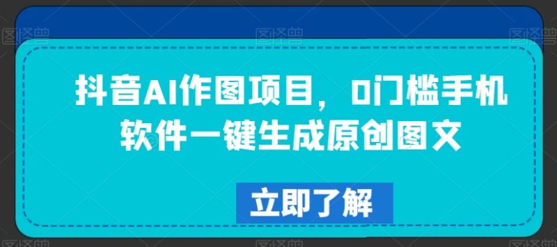 抖音AI作图项目，0门槛手机软件一键生成原创图文睿集资源栈-网赚项目-副业赚钱-互联网创业-资源整合睿集资源栈