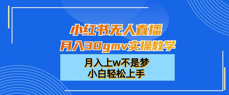 小红书无人直播月入30gmv实操教学，月入上w不是梦，小白轻松上手睿集资源栈-网赚项目-副业赚钱-互联网创业-资源整合睿集资源栈