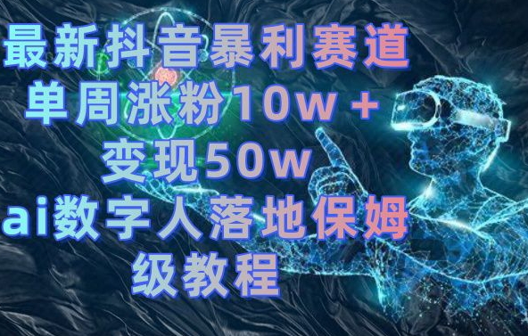 最新抖音暴利赛道，单周涨粉10w＋变现50w的ai数字人落地保姆级教程睿集资源栈-网赚项目-副业赚钱-互联网创业-资源整合睿集资源栈