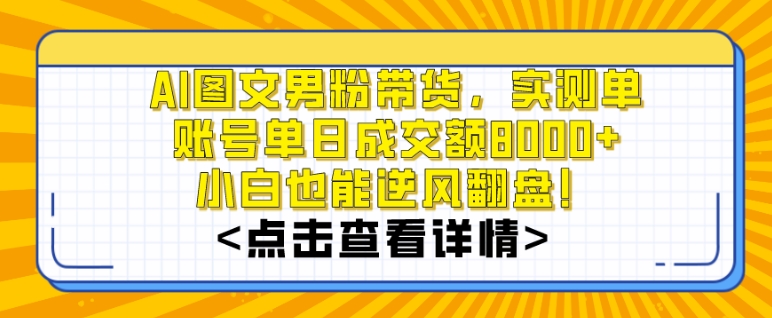 AI图文男粉带货，实测单账号单天成交额8000+，最关键是操作简单，小白看了也能上手睿集资源栈-网赚项目-副业赚钱-互联网创业-资源整合睿集资源栈