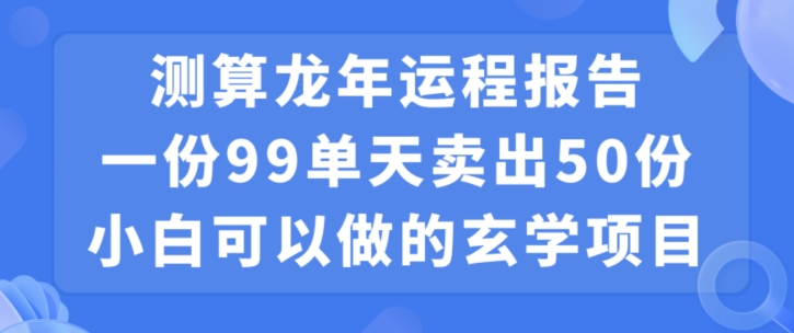 小白可做的玄学项目，出售”龙年运程报告”一份99元单日卖出100份利润9900元，0成本投入睿集资源栈-网赚项目-副业赚钱-互联网创业-资源整合睿集资源栈