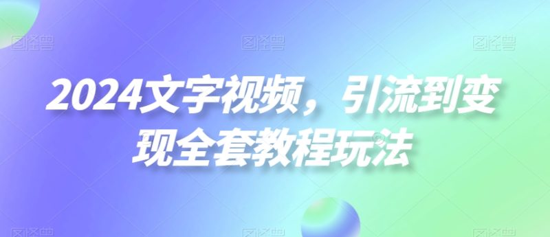 2024文字视频，引流到变现全套教程玩法睿集资源栈-网赚项目-副业赚钱-互联网创业-资源整合睿集资源栈