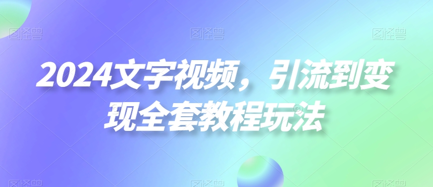 2024文字视频，引流到变现全套教程玩法睿集资源栈-网赚项目-副业赚钱-互联网创业-资源整合睿集资源栈