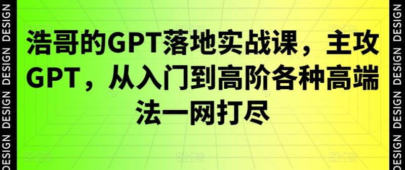 浩哥的GPT落地实战课，主攻GPT，从入门到高阶各种高端法一网打尽睿集资源栈-网赚项目-副业赚钱-互联网创业-资源整合睿集资源栈