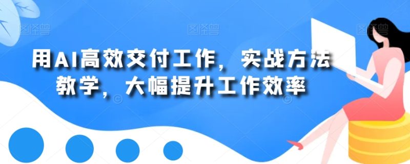 用AI高效交付工作，实战方法教学，大幅提升工作效率睿集资源栈-网赚项目-副业赚钱-互联网创业-资源整合睿集资源栈