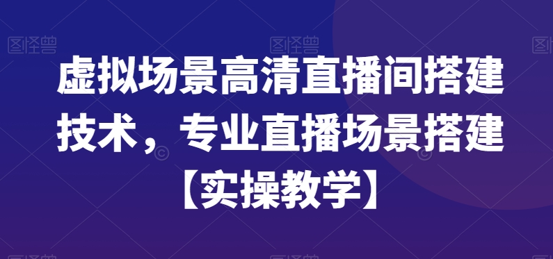 虚拟场景高清直播间搭建技术，专业直播场景搭建【实操教学】睿集资源栈-网赚项目-副业赚钱-互联网创业-资源整合睿集资源栈