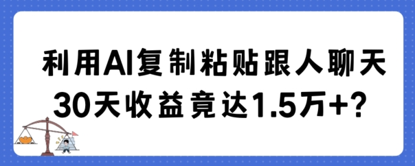 利用AI复制粘贴跟人聊天30天收益竟达1.5万+睿集资源栈-网赚项目-副业赚钱-互联网创业-资源整合睿集资源栈