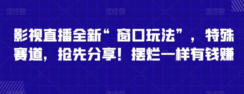 影视直播全新“窗口玩法”，特殊赛道，抢先分享！摆烂一样有钱赚睿集资源栈-网赚项目-副业赚钱-互联网创业-资源整合睿集资源栈