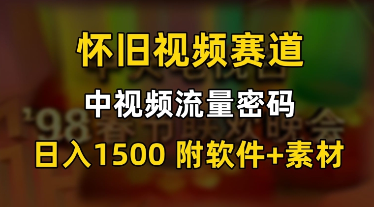 中视频流量密码,怀旧视频赛道,日1500,保姆式教学睿集资源栈-网赚项目-副业赚钱-互联网创业-资源整合睿集资源栈