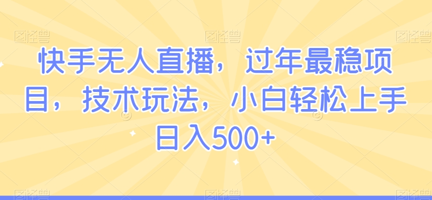 快手无人直播，过年最稳项目，技术玩法，小白轻松上手日入500+睿集资源栈-网赚项目-副业赚钱-互联网创业-资源整合睿集资源栈